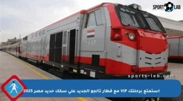 استمتع برحلتك VIP مع قطار تالجو الجديد على سكك حديد مصر 2025